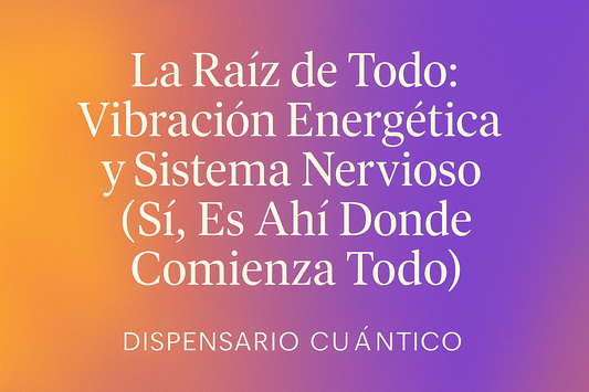 La Raíz de Todo: Vibración Energética y Sistema Nervioso (Sí, Es Ahí Donde Comienza Todo)
